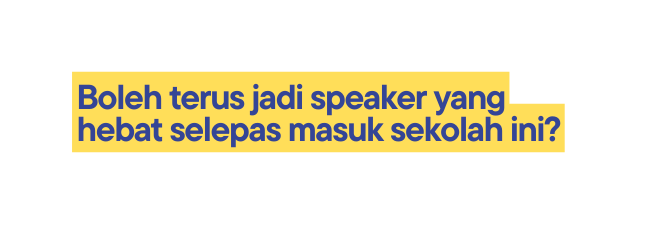 Boleh terus jadi speaker yang hebat selepas masuk sekolah ini