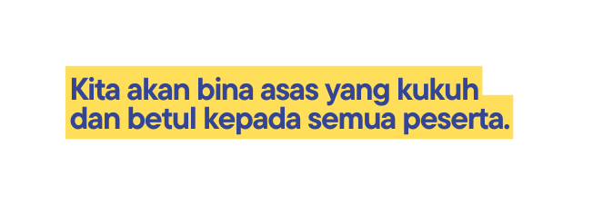 Kita akan bina asas yang kukuh dan betul kepada semua peserta